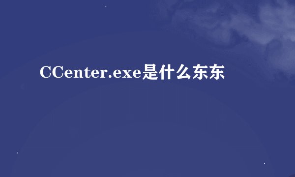 CCenter.exe是什么东东