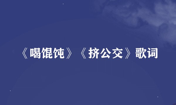 《喝馄饨》《挤公交》歌词