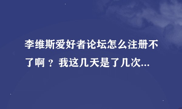 李维斯爱好者论坛怎么注册不了啊 ？我这几天是了几次，总是说检测中。。。。