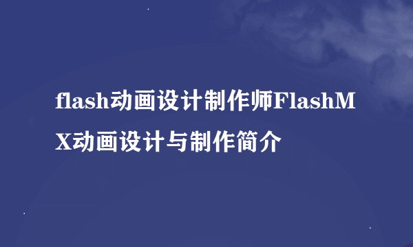 flash动画设计制作师FlashMX动画设计与制作简介