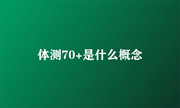 体测70+是什么概念