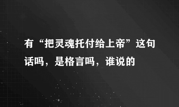 有“把灵魂托付给上帝”这句话吗，是格言吗，谁说的