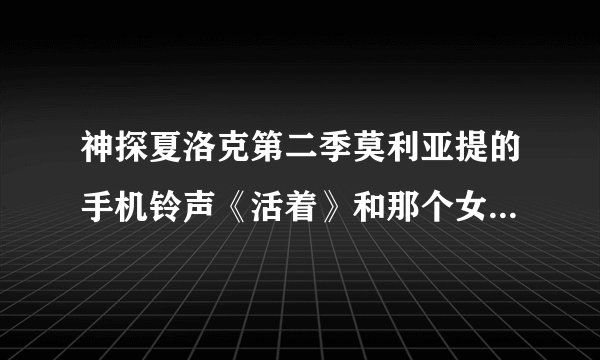 神探夏洛克第二季莫利亚提的手机铃声《活着》和那个女人叫的 谢谢了