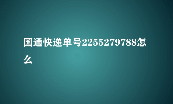 国通快递单号2255279788怎么査