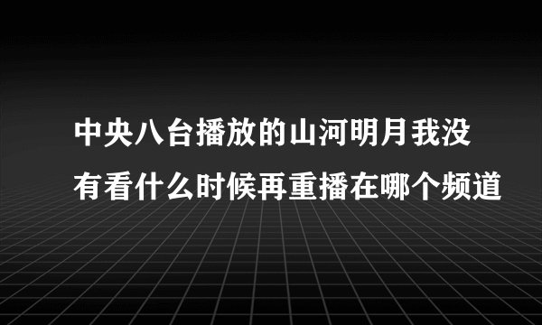 中央八台播放的山河明月我没有看什么时候再重播在哪个频道
