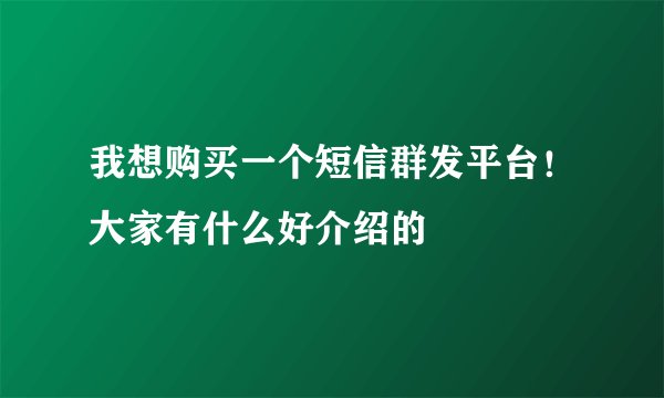 我想购买一个短信群发平台！大家有什么好介绍的
