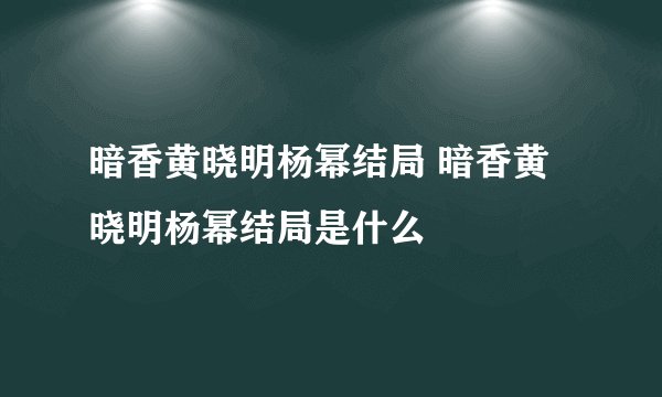 暗香黄晓明杨幂结局 暗香黄晓明杨幂结局是什么