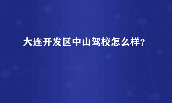 大连开发区中山驾校怎么样？