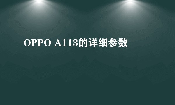 OPPO A113的详细参数