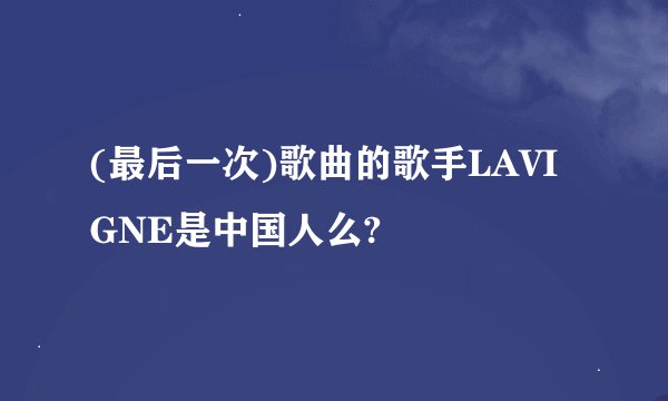 (最后一次)歌曲的歌手LAVIGNE是中国人么?