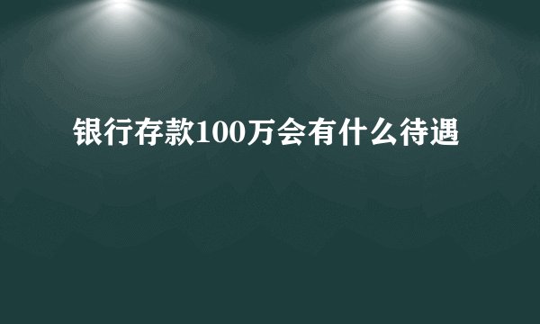 银行存款100万会有什么待遇