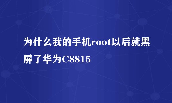 为什么我的手机root以后就黑屏了华为C8815