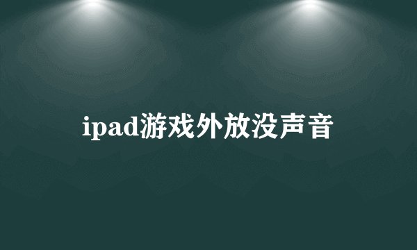 ipad游戏外放没声音