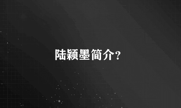 陆颖墨简介？