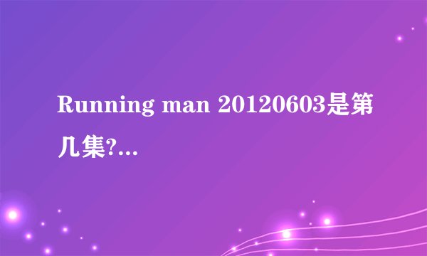 Running man 20120603是第几集?有宋仲基的