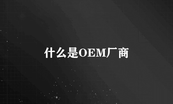 什么是OEM厂商