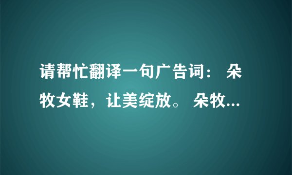 请帮忙翻译一句广告词： 朵牧女鞋，让美绽放。 朵牧是一个品牌：英文为：dumoo. 谢谢