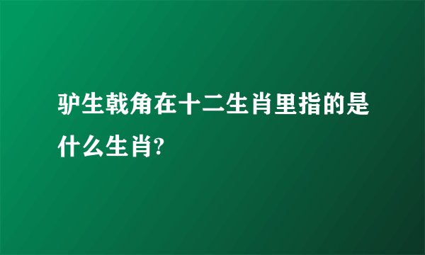 驴生戟角在十二生肖里指的是什么生肖?