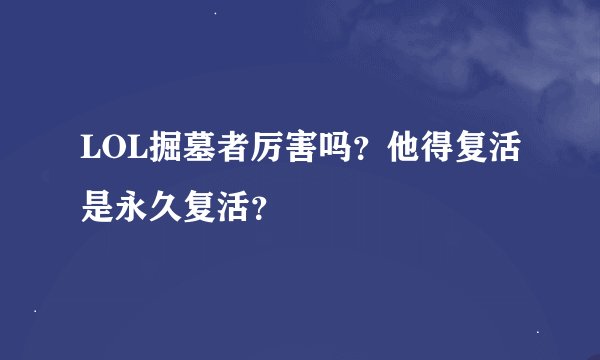 LOL掘墓者厉害吗？他得复活是永久复活？