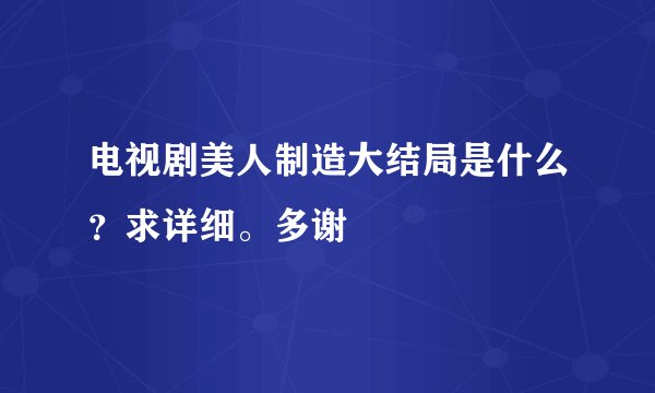 电视剧美人制造大结局是什么？求详细。多谢