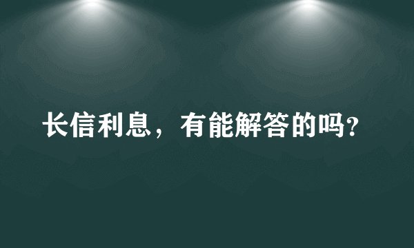 长信利息，有能解答的吗？