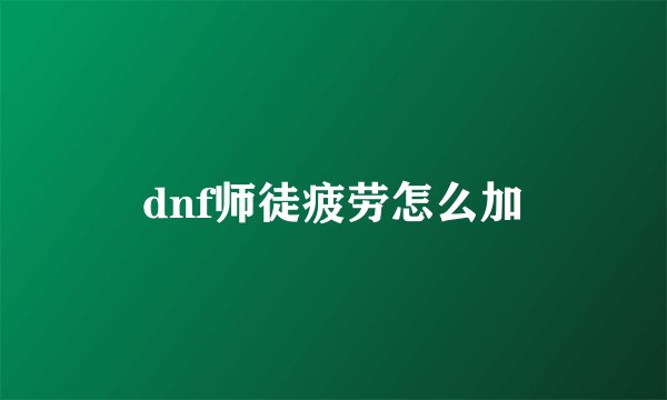 dnf师徒疲劳怎么加