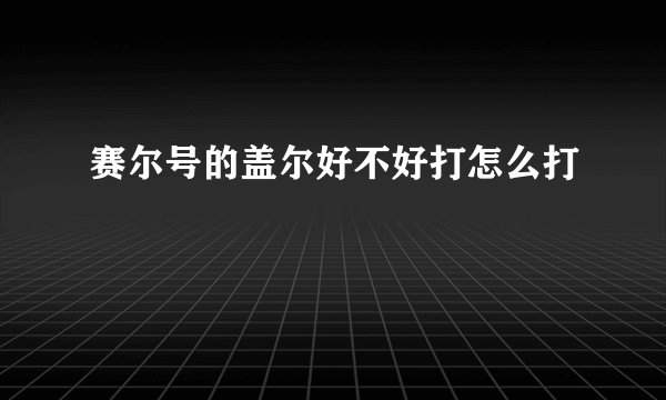 赛尔号的盖尔好不好打怎么打