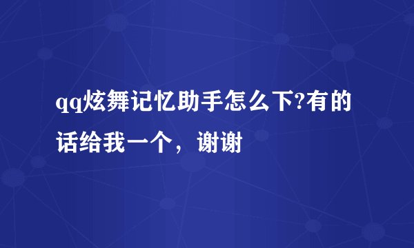 qq炫舞记忆助手怎么下?有的话给我一个，谢谢