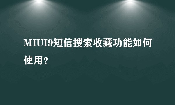 MIUI9短信搜索收藏功能如何使用？