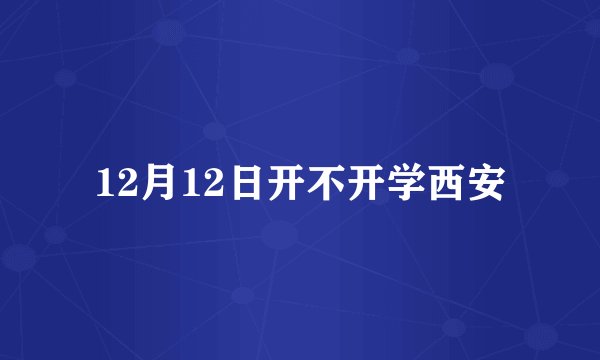 12月12日开不开学西安