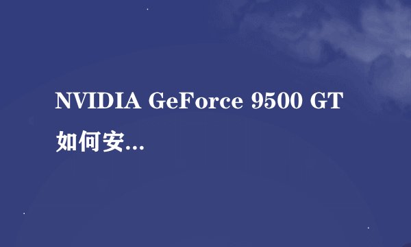NVIDIA GeForce 9500 GT如何安全驱动？我疯了