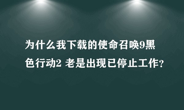 为什么我下载的使命召唤9黑色行动2 老是出现已停止工作？