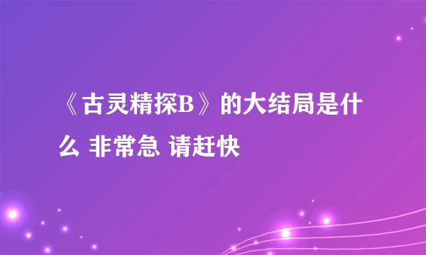 《古灵精探B》的大结局是什么 非常急 请赶快