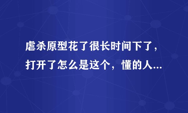 虐杀原型花了很长时间下了，打开了怎么是这个，懂的人帮帮我额