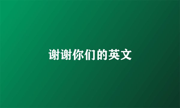 谢谢你们的英文
