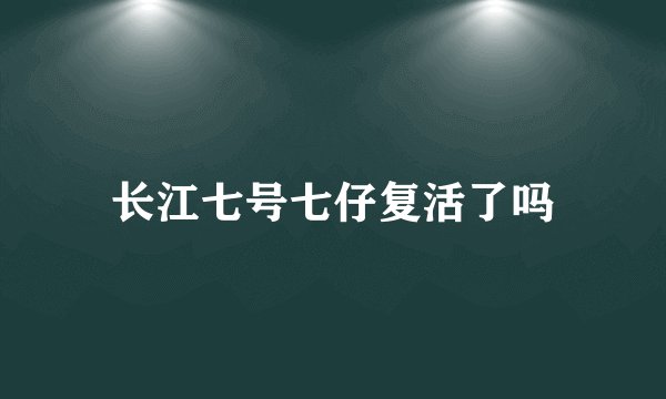 长江七号七仔复活了吗