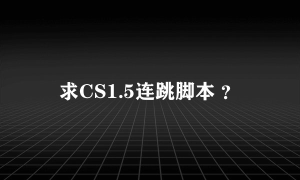 求CS1.5连跳脚本 ？