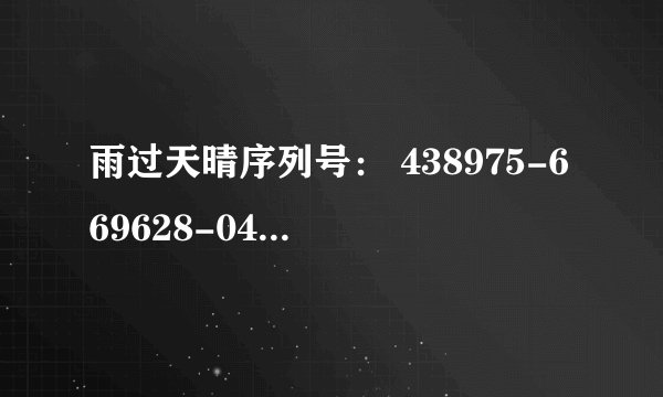 雨过天晴序列号： 438975-669628-046483机器码：169-139-2372-10095511-16076190求注册码
