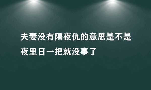 夫妻没有隔夜仇的意思是不是夜里日一把就没事了