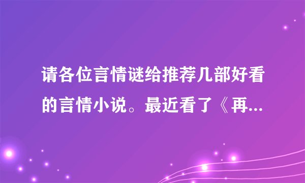 请各位言情谜给推荐几部好看的言情小说。最近看了《再生缘，我的温柔暴君》，实在是喜欢。