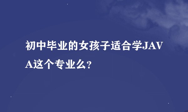 初中毕业的女孩子适合学JAVA这个专业么？