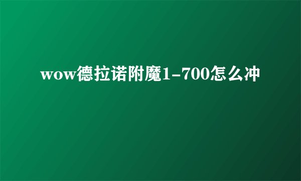wow德拉诺附魔1-700怎么冲