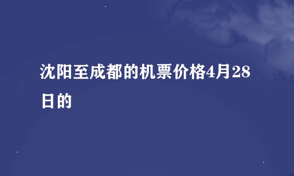 沈阳至成都的机票价格4月28日的