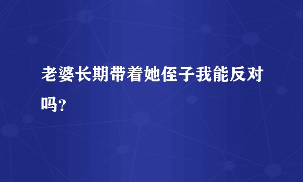 老婆长期带着她侄子我能反对吗？