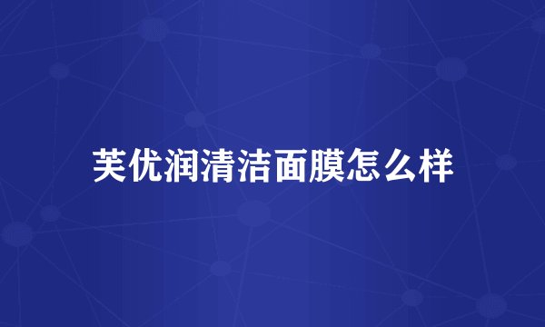 芙优润清洁面膜怎么样