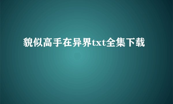 貌似高手在异界txt全集下载