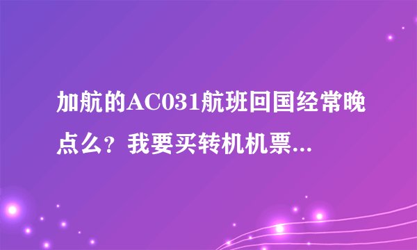 加航的AC031航班回国经常晚点么？我要买转机机票，所以害怕误机，多谢！！！