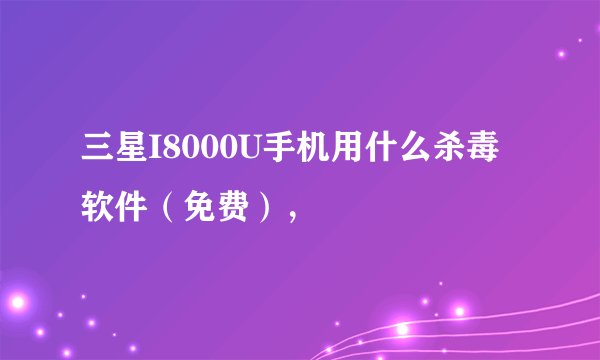 三星I8000U手机用什么杀毒软件（免费），