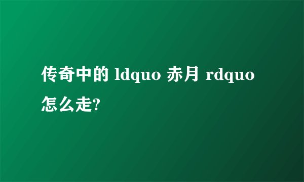 传奇中的 ldquo 赤月 rdquo 怎么走?