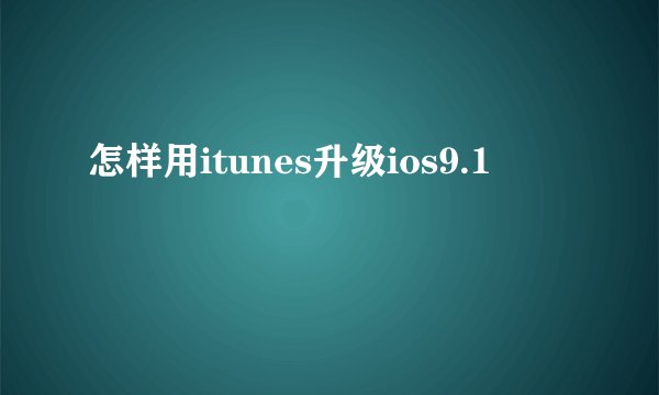 怎样用itunes升级ios9.1